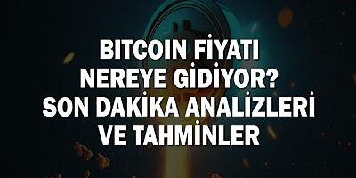 Bitcoin Fiyatı Nereye Gidiyor? Son Dakika Analizleri ve Tahminler