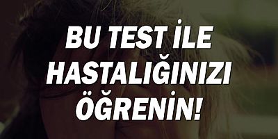 Bu test ile hastalığınızı öğrenin!