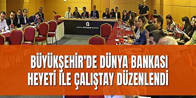 Büyükşehir’de Dünya Bankası heyeti ile çalıştay düzenlendi 