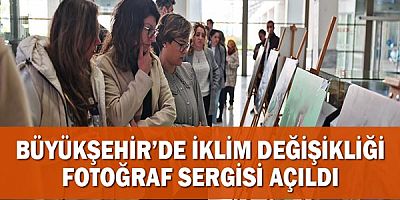 Büyükşehir’de iklim değişikliği fotoğraf sergisi açıldı