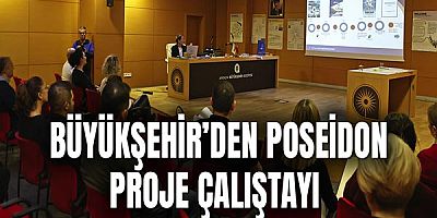 Büyükşehir’den Poseidon proje çalıştayı 