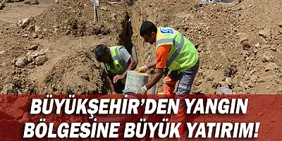 Büyükşehir’den yangın bölgesine büyük yatırım!