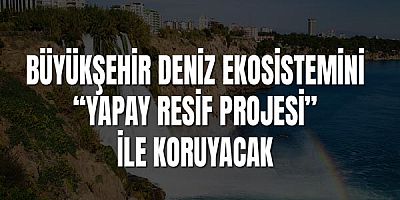 Büyükşehir deniz ekosistemini “Yapay Resif Projesi” ile koruyacak