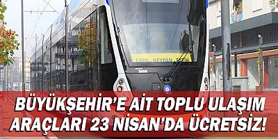 Büyükşehir’e ait toplu ulaşım araçları 23 Nisan’da ücretsiz!
