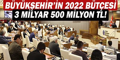 Büyükşehir’in 2022 bütçesi 3 milyar 500 milyon TL!