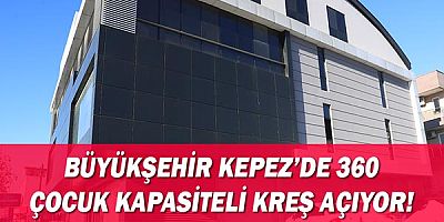 Büyükşehir Kepez’de 360 çocuk kapasiteli kreş açıyor!