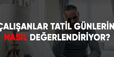 Çalışanlar tatil günlerini nasıl değerlendiriyor