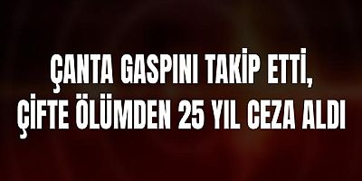 Çanta Gaspını Takip Etti, Çifte Ölümden 25 Yıl Ceza Aldı