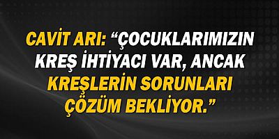 Cavit Arı: “Çocuklarımızın kreş ihtiyacı var, ancak kreşlerin sorunları çözüm bekliyor.” 