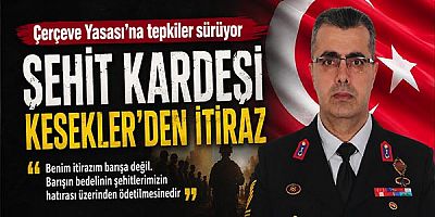 Çerçeve Yasası’na tepkiler sürüyor: Şehit kardeşi Kesekler’den itiraz 