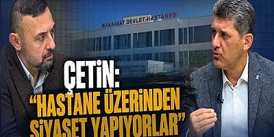 Çetin: “Hastane Üzerinden Siyaset Yapıyorlar”