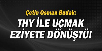 Çetin Osman Budak: THY ile uçmak eziyete dönüştü!