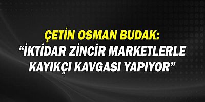 Çetin Osman Budak: Zincir market sorunu yılan hikayesine döndü!