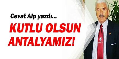 Cevat Alp yazdı... Kutlu olsun Antalyamız!