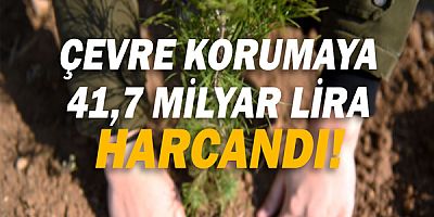 Çevre Korumaya 41,7 milyar lira harcandı!