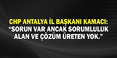CHP Antalya İl Başkanı Kamacı: Sorun var ancak sorumluluk alan ve çözüm üreten yok!