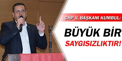 CHP Antalya İl Başkanı Kumbul: Büyük bir saygısızlıktır!
