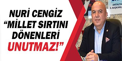 CHP Antalya İl Başkanı Nuri cengiz, “Millet sırtını dönenleri unutmaz” 