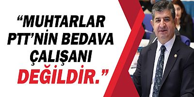 CHP Antalya Milletvekili Cavit Arı, “Muhtarlar PTT’nin bedava çalışanı değildir.”