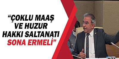 CHP Antalya Milletvekili Çetin Osman Budak: “Çoklu maaş ve huzur hakkı saltanatı sona ermeli”