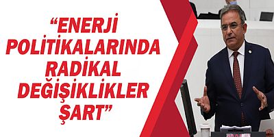 CHP Antalya Milletvekili Çetin Osman Budak, “Enerji politikalarında radikal değişiklikler şart”