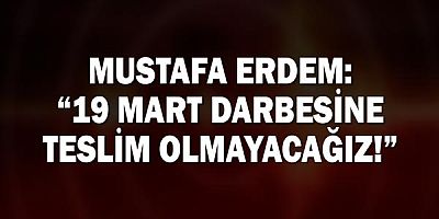 Chp Antalya Milletvekili Mustafa Erdem: “19 Mart Darbesine Teslim Olmayacağız!”