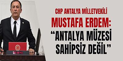 Chp Antalya Milletvekili Mustafa Erdem: “Antalya Müzesi Sahipsiz Değil”