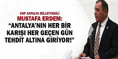 Chp Antalya Milletvekili Mustafa Erdem: “Antalya’nın Her Bir Karışı Her Geçen Gün Tehdit Altına Giriyor!”