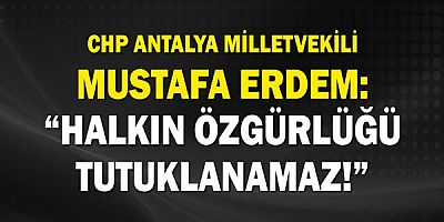 Chp Antalya Milletvekili Mustafa Erdem: “Halkın Özgürlüğü Tutuklanamaz!”