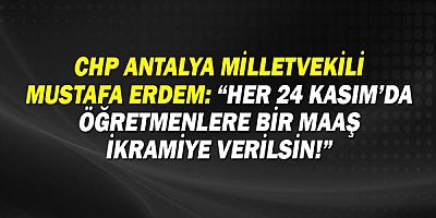 CHP Antalya Milletvekili Mustafa Erdem: Her 24 Kasım'da öğretmenlere bir maaş ikramiye verilsin!