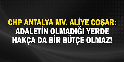 CHP Antalya Mv. Aliye Coşar: Adaletin olmadığı yerde hakça da bir bütçe olmaz.