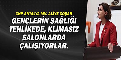 CHP Antalya Mv. Aliye Coşar: Gençlerin sağlığı tehlikede, klimasız salonlarda çalışıyorlar.