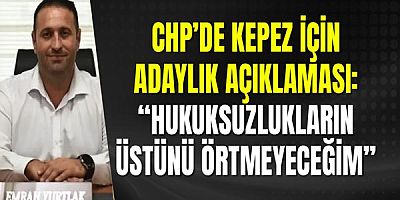 CHP’de Kepez için adaylık açıklaması: “Hukuksuzlukların üstünü örtmeyeceğim”