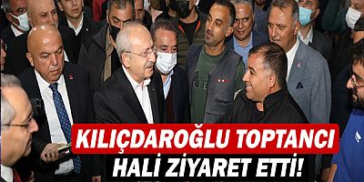 CHP Genel Başkanı Kılıçdaroğlu Toptancı Hali ziyaret etti!