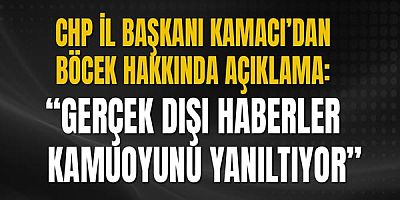 CHP İl Başkanı Kamacı’dan Böcek Hakkında Açıklama: “Gerçek Dışı Haberler Kamuoyunu Yanıltıyor”