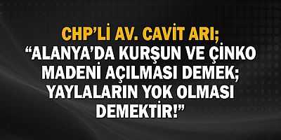 Chp’li Av. Cavit Arı; “Alanya’da Kurşun Ve Çinko Madeni Açılması Demek; Yaylaların Yok Olması Demektir!”