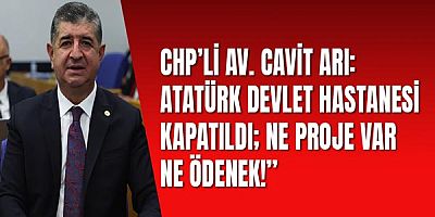 CHP’li Av. Cavit Arı: Atatürk Devlet Hastanesi kapatıldı;  ne proje var ne ödenek!”