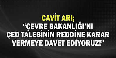 CHP’Lİ AV. CAVİT ARI; “ÇEVRE BAKANLIĞI’NI ÇED TALEBİNİN REDDİNE KARAR VERMEYE DAVET EDİYORUZ!”