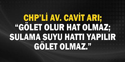 Chp’li Av. Cavit Arı; “Gölet Olur Hat Olmaz; Sulama Suyu Hattı Yapılır Gölet Olmaz.”