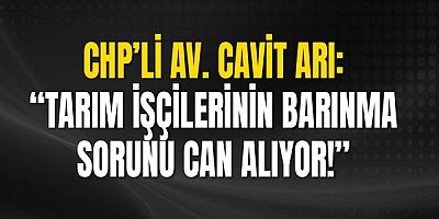 Chp’li Av. Cavit Arı: “Tarım İşçilerinin Barınma Sorunu Can Alıyor!”