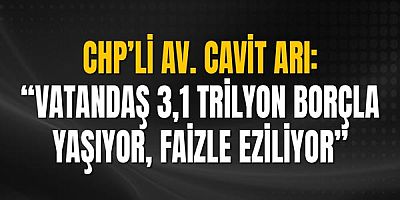 Chp’li Av. Cavit Arı; “Vatandaş 3,1 Trilyon Borçla Yaşıyor, Faizle Eziliyor”