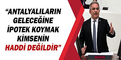 CHP’li Çetin Osman Budak: “Antalyalıların geleceğine ipotek koymak kimsenin haddi değildir” 