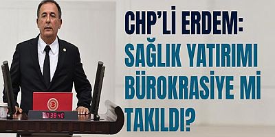 Chp’li Erdem: Sağlık Yatırımı Bürokrasiye Mi Takıldı?”