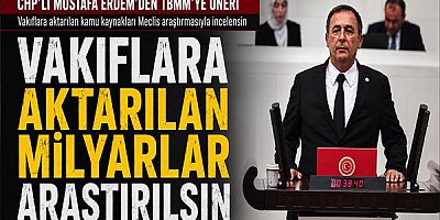 Chp’li Mustafa Erdem’den Tbmm’ye Araştırma Önergesi: Vakıflara Aktarılan Milyarlar Araştırılsın