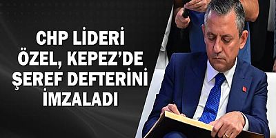 CHP Lideri Özel, Kepez’de şeref defterini imzaladı