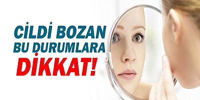 Cilt Sağlığını Bozan Durumlara Dikkat!