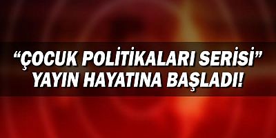 “Çocuk Politikaları Serisi” Yayın Hayatına Başladı