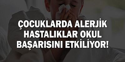 Çocuklarda alerjik hastalıklar okul başarısını etkiliyor!