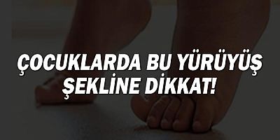 Çocuklarda bu yürüyüş şekline dikkat!