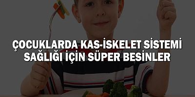 Çocuklarda Kas-İskelet Sistemi Sağlığı İçin Süper Besinler